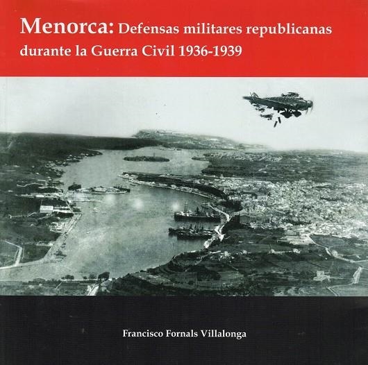 MENORCA: DEFENSAS MILITARES REPUBLICANAS DURANTE LA GUERRA CIVIL 1936-1939 | 3442015 | FORNALS VILLALONGA, FRANCISCO