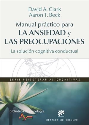 MANUAL PRÁCTICO PARA LA ANSIEDAD Y LAS PREOCUPACIONES. LA SOLUCIÓN COGNITIVA CON | 9788433028464 | CLARK, DAVID A./BECK, AARON T.