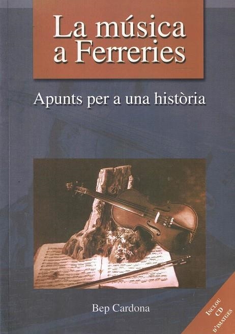 LA MÚSICA A FERRERIES. APUNTS PER A UNA HISTÒRIA  | 962005 | CARDONA, BEP