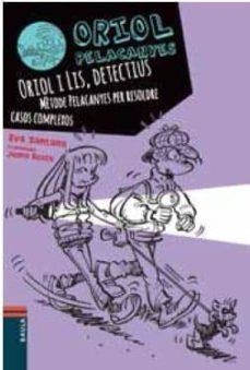 ORIOL I LIS, DETECTIUS. MÈTODE PELACANYES PER RESOLDRE CASOS COMPLEXOS | 9788447930838 | SANTANA BIGAS, EVA