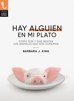 HAY ALGUIEN EN MI PLATO. CÓMO SON Y QUÉ SIENTEN LOS ANIMALES QUE NOS COMEMOS | 9788417121433 | KING, BARBARA J.