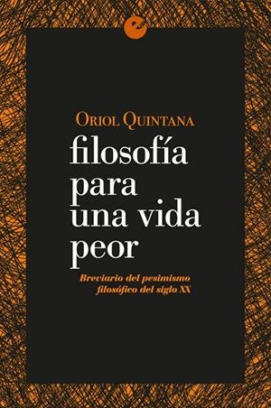 FILOSOFÍA PARA UNA VIDA PEOR. BREVIARIO DEL PESIMISMO FILOSÓFICO DEL SIGLO XX | 9788415930853 | QUINTANA, ORIOL