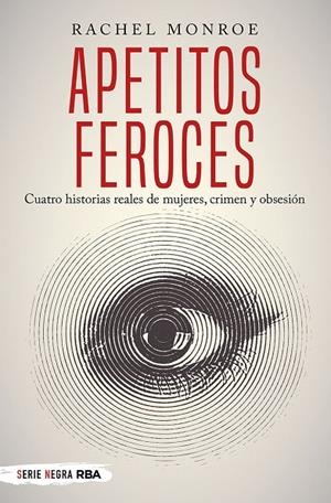 APETITOS FEROCES. CUATRO HISTORIAS REALES DE MUJERES, CRIMEN Y OBSESIÓN | 9788491873150 | MONROE, RACHEL