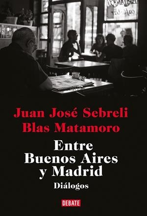 ENTRE BUENOS AIRES Y MADRID | 9788419399410 | SEBRELI, JUAN JOSÉ/MATAMORO, BLAS