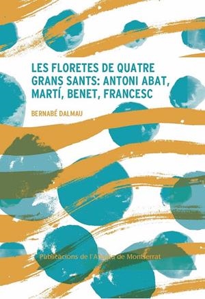 LES FLORETES DE QUATRE GRANS SANTS: ANTONI ABAT, MARTÍ, BENET, FRANCESC | 9788491912682 | DALMAU, BERNABÉ
