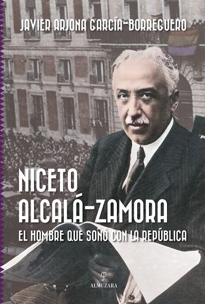 NICETO ALCALÁ-ZAMORA. EL HOMBRE QUE SOÑÓ CON LA REPÚBLICA | 9788411319676 | JAVIER ARJONA GARCÍA-BORREGUERO