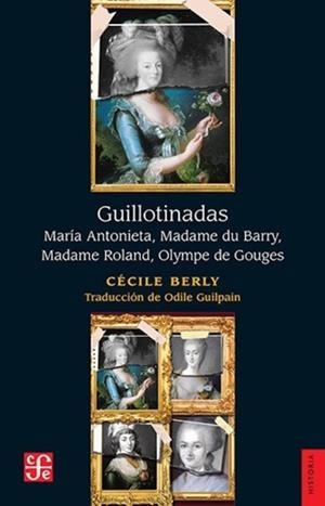 GUILLOTINADAS. MARÍA ANTONIETA, MADAME DU BARRY, MADAME ROLAND, OLYMPE DE GOUGE | 9786071687531 | BERLY, CECILE
