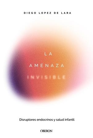 LA AMENAZA INVISIBLE: DISRUPTORES ENDOCRINOS Y SALUD INFANTIL | 9791387775551 | LÓPEZ DE LARA, DIEGO